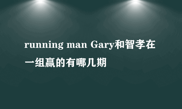 running man Gary和智孝在一组赢的有哪几期