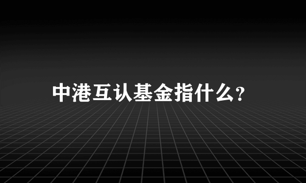 中港互认基金指什么？