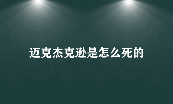 迈克杰克逊是怎么死的