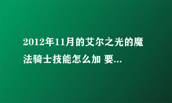 2012年11月的艾尔之光的魔法骑士技能怎么加 要满级的技能加点