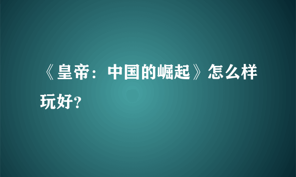 《皇帝：中国的崛起》怎么样玩好？