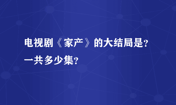 电视剧《家产》的大结局是？一共多少集？