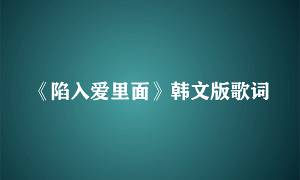 《陷入爱里面》韩文版歌词