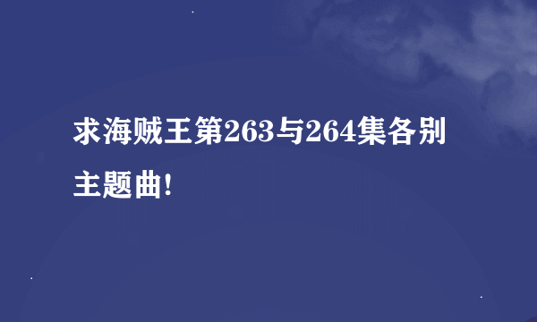 求海贼王第263与264集各别主题曲!