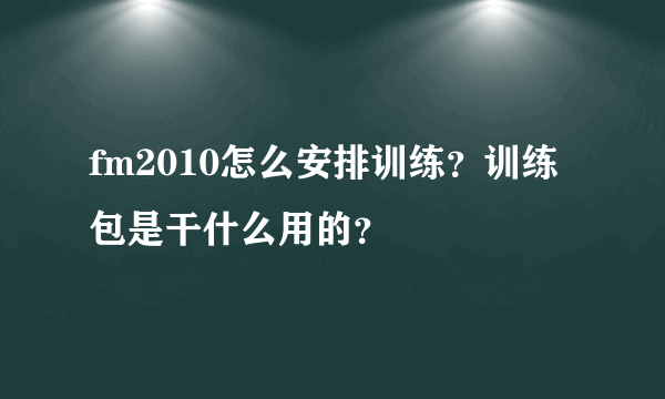 fm2010怎么安排训练？训练包是干什么用的？