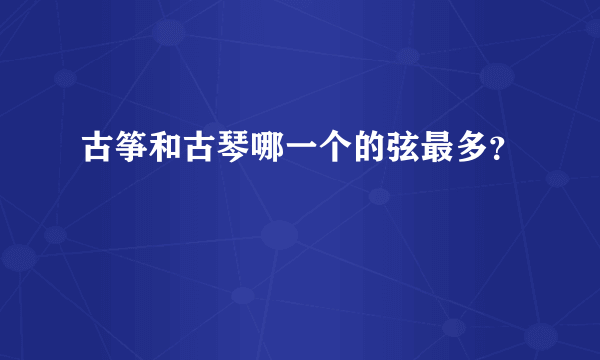 古筝和古琴哪一个的弦最多？