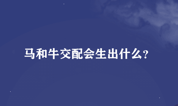 马和牛交配会生出什么？