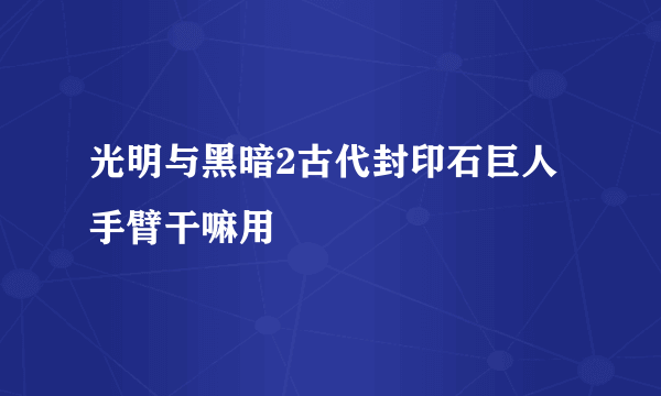 光明与黑暗2古代封印石巨人手臂干嘛用