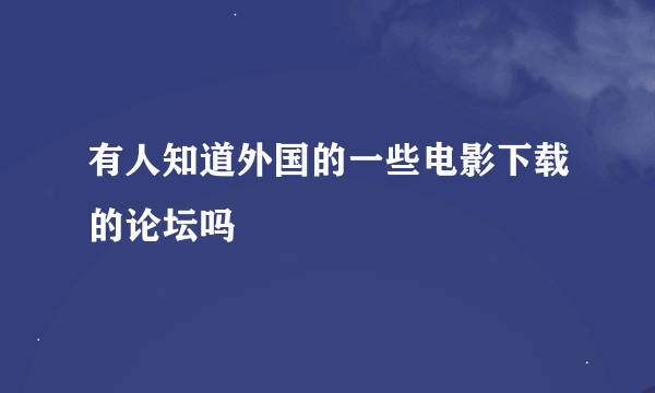 有人知道外国的一些电影下载的论坛吗