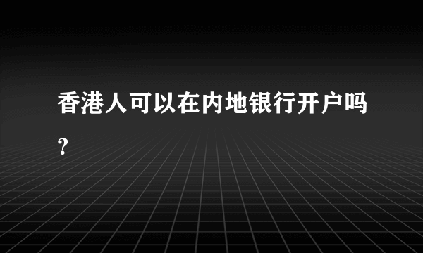 香港人可以在内地银行开户吗？