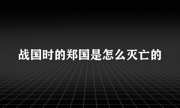 战国时的郑国是怎么灭亡的