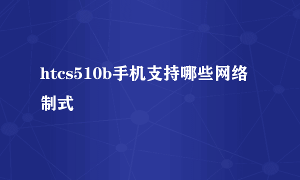 htcs510b手机支持哪些网络制式