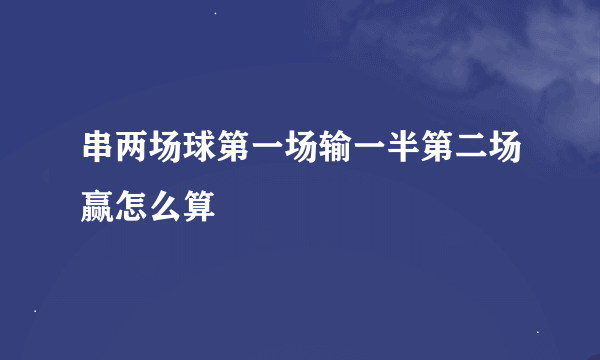 串两场球第一场输一半第二场赢怎么算