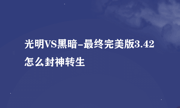 光明VS黑暗-最终完美版3.42怎么封神转生