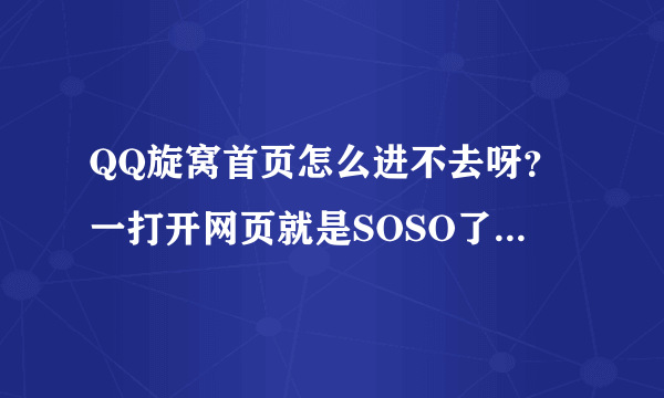 QQ旋窝首页怎么进不去呀？一打开网页就是SOSO了。怎么回事？