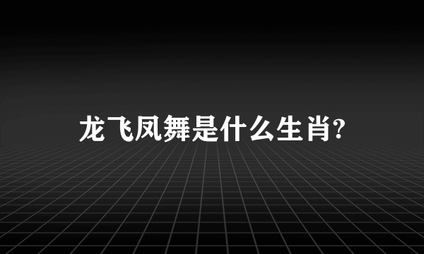 龙飞凤舞是什么生肖?