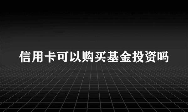 信用卡可以购买基金投资吗