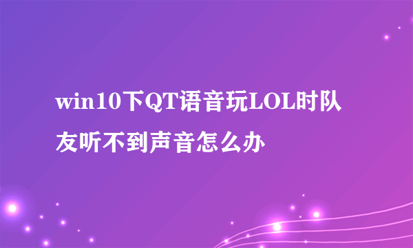 win10下QT语音玩LOL时队友听不到声音怎么办