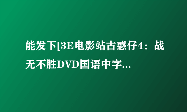 能发下[3E电影站古惑仔4：战无不胜DVD国语中字无水印的种子或下载链接么？