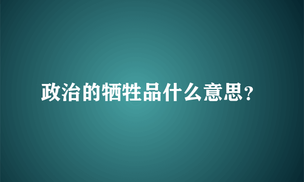 政治的牺牲品什么意思？