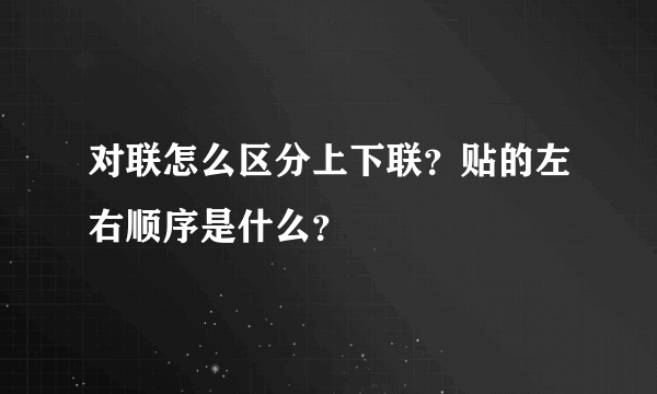 对联怎么区分上下联？贴的左右顺序是什么？