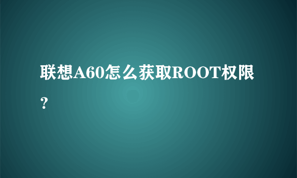 联想A60怎么获取ROOT权限？