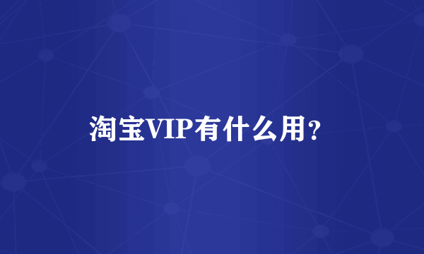 淘宝VIP有什么用？