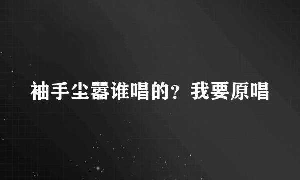 袖手尘嚣谁唱的？我要原唱