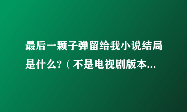 最后一颗子弹留给我小说结局是什么?（不是电视剧版本的结局）