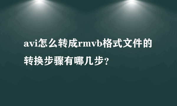 avi怎么转成rmvb格式文件的转换步骤有哪几步？