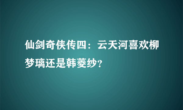 仙剑奇侠传四：云天河喜欢柳梦璃还是韩菱纱？