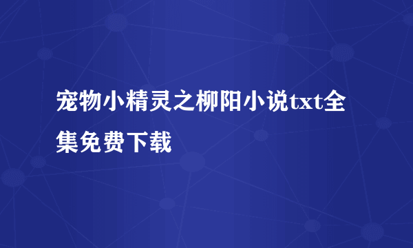 宠物小精灵之柳阳小说txt全集免费下载