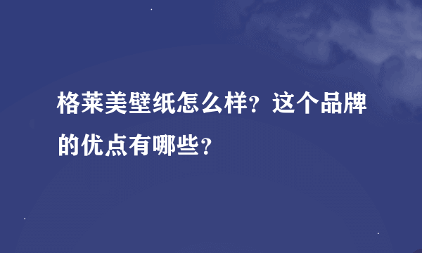 格莱美壁纸怎么样？这个品牌的优点有哪些？