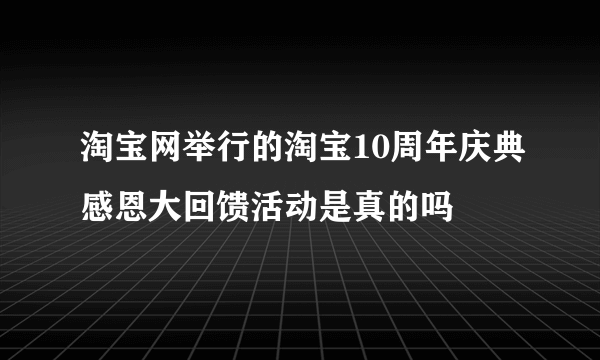 淘宝网举行的淘宝10周年庆典感恩大回馈活动是真的吗