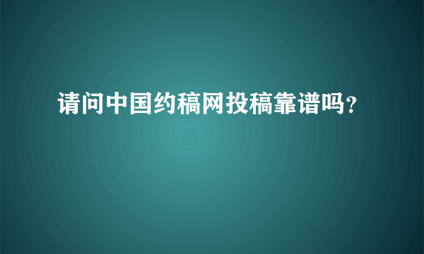 请问中国约稿网投稿靠谱吗？