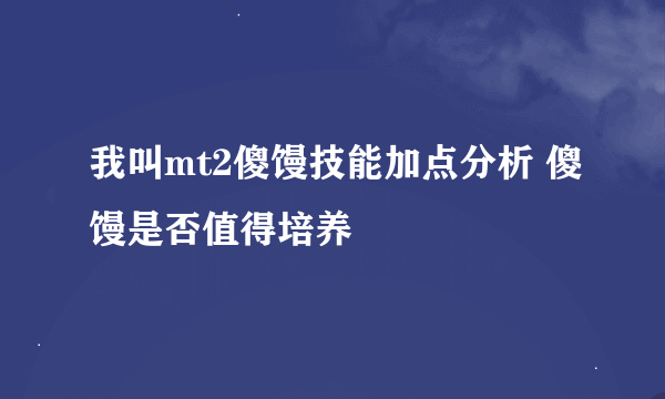 我叫mt2傻馒技能加点分析 傻馒是否值得培养