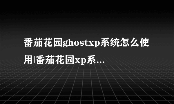 番茄花园ghostxp系统怎么使用|番茄花园xp系统安装步骤