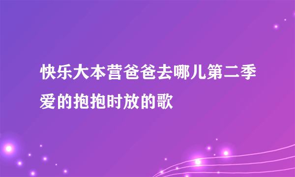 快乐大本营爸爸去哪儿第二季爱的抱抱时放的歌