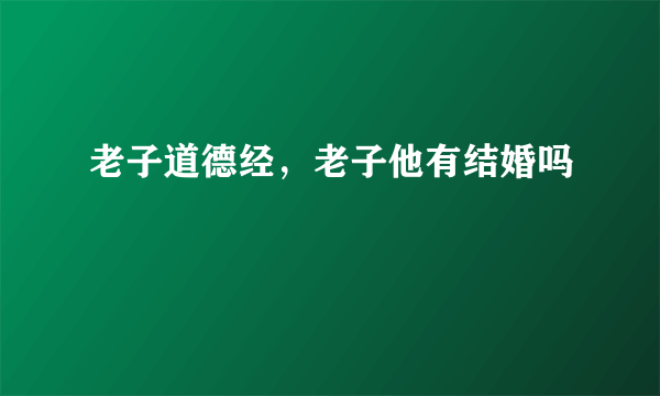 老子道德经，老子他有结婚吗