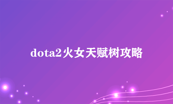 dota2火女天赋树攻略