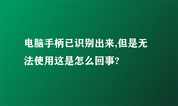 电脑手柄已识别出来,但是无法使用这是怎么回事?