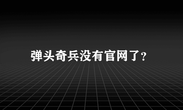 弹头奇兵没有官网了？