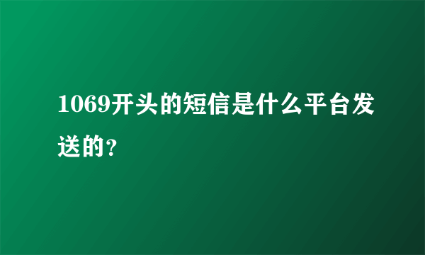 1069开头的短信是什么平台发送的？