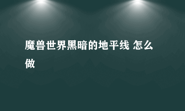 魔兽世界黑暗的地平线 怎么做