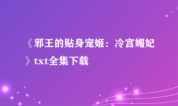 《邪王的贴身宠姬：冷宫媚妃》txt全集下载