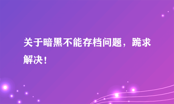 关于暗黑不能存档问题，跪求解决！