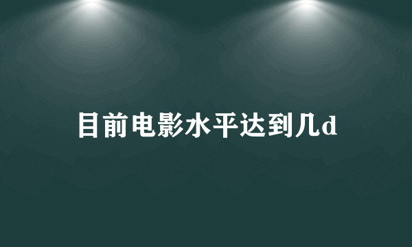 目前电影水平达到几d