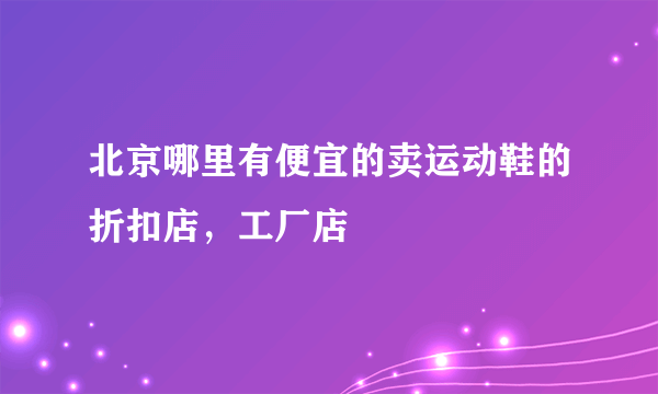 北京哪里有便宜的卖运动鞋的折扣店，工厂店