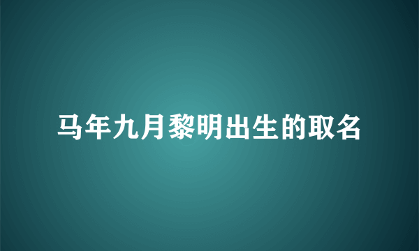 马年九月黎明出生的取名