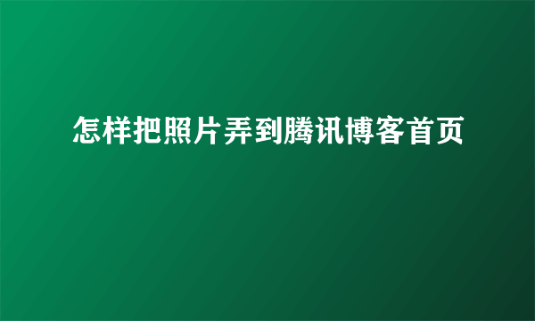 怎样把照片弄到腾讯博客首页